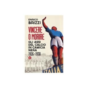 "Vincere o morire. Gli assi del calcio in camicia nera” (pag. 377, euro 22), dello scrittore Enrico Brizzi,  Laterza